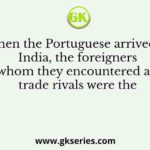 When the Portuguese arrived in India, the foreigners whom they encountered as trade rivals were the