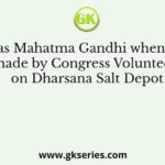 Where was Mahatma Gandhi when a raid was made by Congress Volunteers on Dharsana Salt Depot