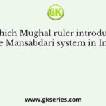 Which Mughal ruler introduced the Mansabdari system in India?