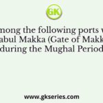 Which among the following ports was called Babul Makka (Gate of Makka) during the Mughal Period?