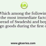 Which among the following was the most immediate factor for the spread of Swadeshi and boycott of foreign goods during the first decade