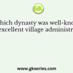 Which dynasty was well-known for excellent village administration?