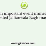 Which important event immediately preceded Jallianwala Bagh massacre?