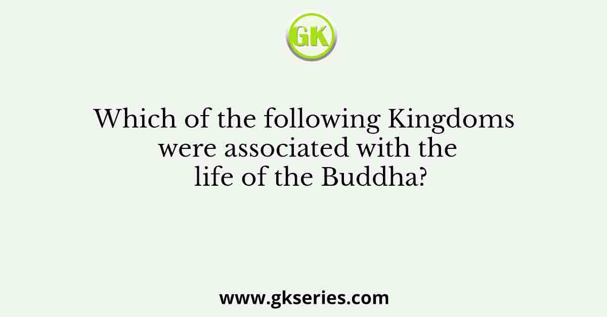 Which of the following Kingdoms were associated with the life of the Buddha?