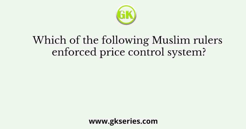 Which of the following Muslim rulers enforced price control system?
