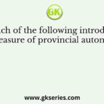 Which of the following introduced a measure of provincial autonomy?