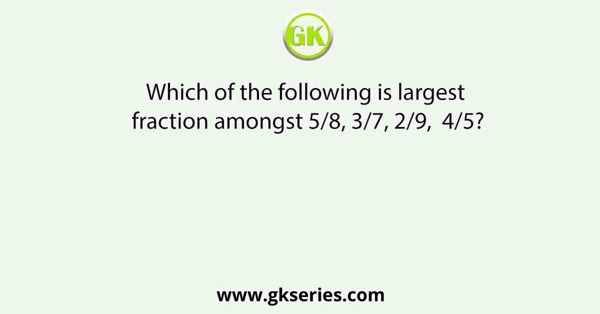 Which of the following is largest fraction amongst 5/8, 3/7, 2/9,  4/5?