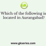 Which of the following is located in Aurangabad?