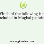 Which of the following is not included in Mughal paintings?
