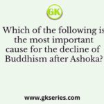 Which of the following is the most important cause for the decline of Buddhism after Ashoka?