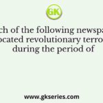 Which of the following newspapers advocated revolutionary terrorism during the period of