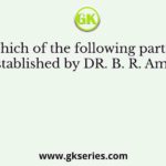 Which of the following parties were established by DR. B. R. Ambedkar?