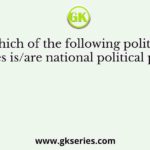 Which of the following political parties is/are national political parties?