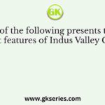Which of the following presents the most significant features of Indus Valley Civilisation?