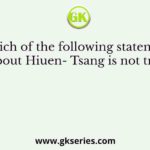 Which of the following statements about Hiuen- Tsang is not true?