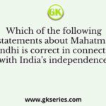 Which of the following statements about Mahatma Gandhi is correct in connection with India’s independence?