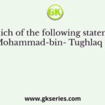 Which of the following statements about Mohammad-bin- Tughlaq is correct?