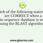 Which of the following statements are CORRECT when a protein sequence database is searched using the BLAST algorithm?