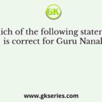Which of the following statements is correct for Guru Nanak?