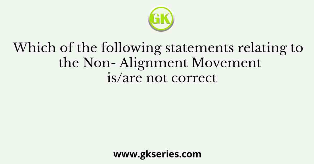Which of the following statements relating to the Non- Alignment Movement is/are not correct