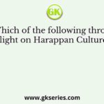 Which of the following throws light on Harappan Culture?