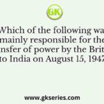 Which of the following was mainly responsible for the transfer of power by the British to India on August 15, 1947?