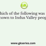 Which of the following was not known to Indus Valley people?