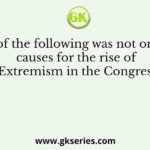 Which of the following was not one of the causes for the rise of Extremism in the Congress