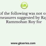 Which of the following was not one of the measures suggested by Raja Rammohan Roy for