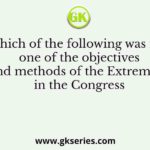 Which of the following was not one of the objectives and methods of the Extremists in the Congress