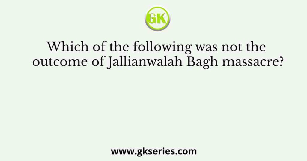 Which of the following was not the outcome of Jallianwalah Bagh massacre?