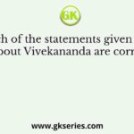 Which of the statements given below about Vivekananda are correct