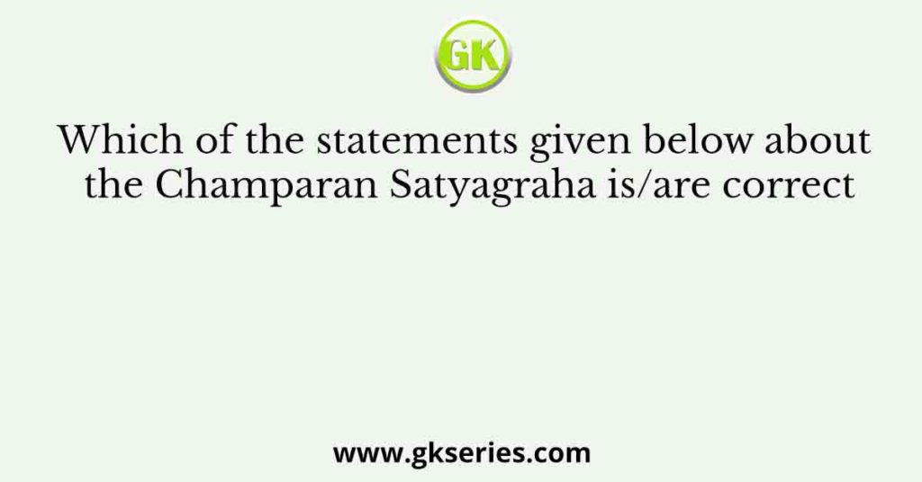 Which of the statements given below about the Champaran Satyagraha is/are correct