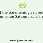 Which of the statements given below about the Champaran Satyagraha is/are correct