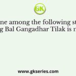 Which one among the following statements regarding Bal Gangadhar Tilak is not correct
