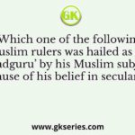Which one of the following Muslim rulers was hailed as the ‘Jagadguru’ by his Muslim subjects because of his belief in secularism?