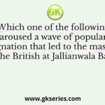 Which one of the following aroused a wave of popular indignation that led to the massacre by the British at Jallianwala Bagh ?