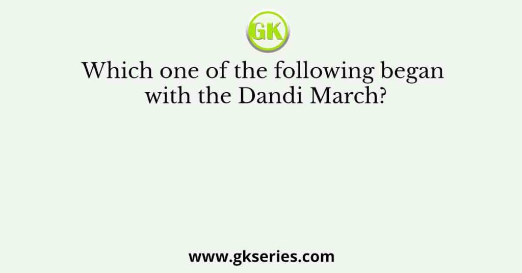 Which one of the following began with the Dandi March?