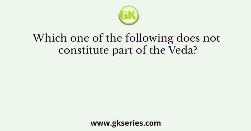 Which one of the following does not constitute part of the Veda?
