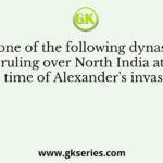Which one of the following dynasties was ruling over North India at the time of Alexander's invasion?