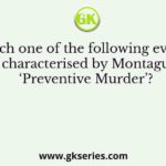 Which one of the following events, was characterised by Montague as ‘Preventive Murder’?
