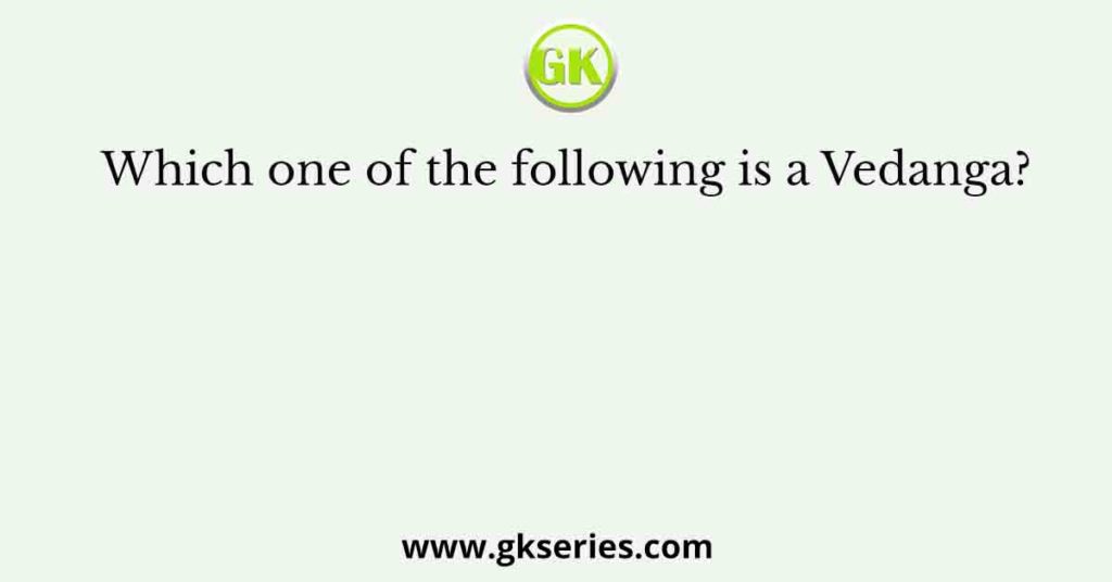 Which one of the following is a Vedanga?