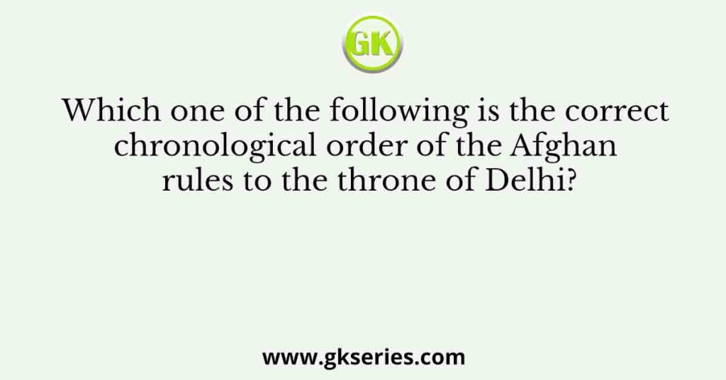 Which one of the following is the correct chronological order of the Afghan rules to the throne of Delhi?