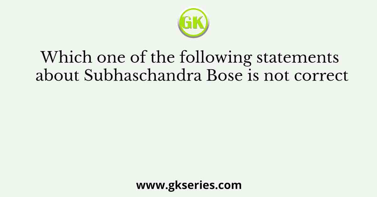 Which one of the following statements about Subhaschandra Bose is not correct