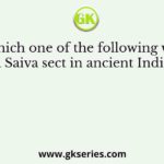 Which one of the following was a Saiva sect in ancient India?