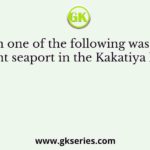 Which one of the following was a very important seaport in the Kakatiya kingdom?