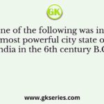 Which one of the following was initially the most powerful city state of India in the 6th century B.C.?