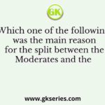 Which one of the following was the main reason for the split between the Moderates and the