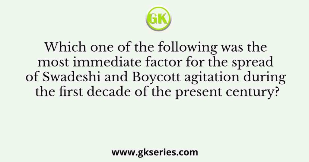 Which one of the following was the most immediate factor for the spread of Swadeshi and Boycott agitation during the first decade of the present century?
