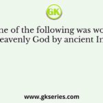 Which one of the following was worshipped as a heavenly God by ancient Indians?